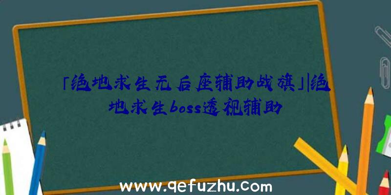 「绝地求生无后座辅助战旗」|绝地求生boss透视辅助
